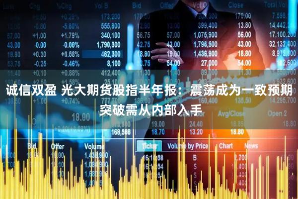 诚信双盈 光大期货股指半年报：震荡成为一致预期 突破需从内部入手