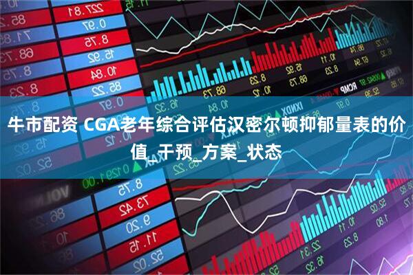 牛市配资 CGA老年综合评估汉密尔顿抑郁量表的价值_干预_方案_状态
