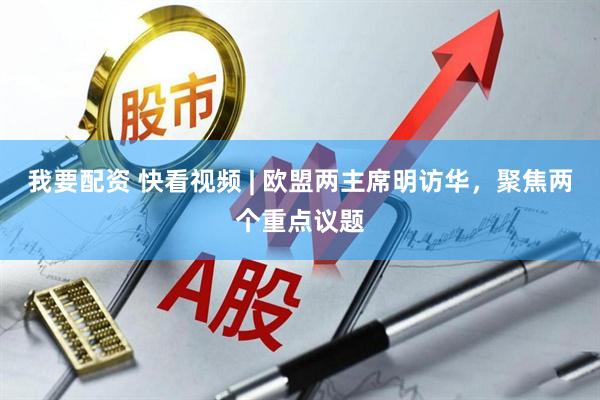 我要配资 快看视频 | 欧盟两主席明访华，聚焦两个重点议题