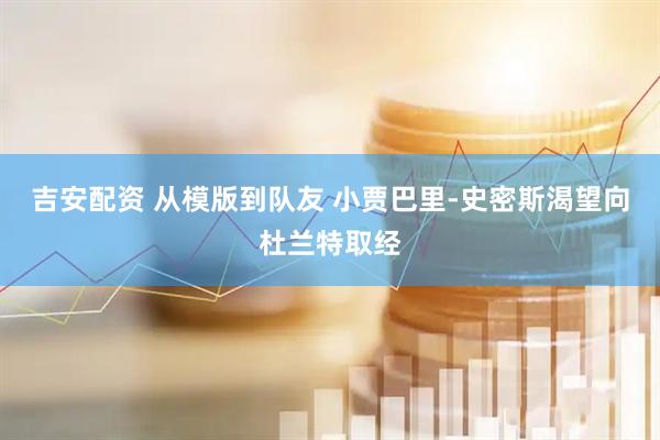 吉安配资 从模版到队友 小贾巴里-史密斯渴望向杜兰特取经