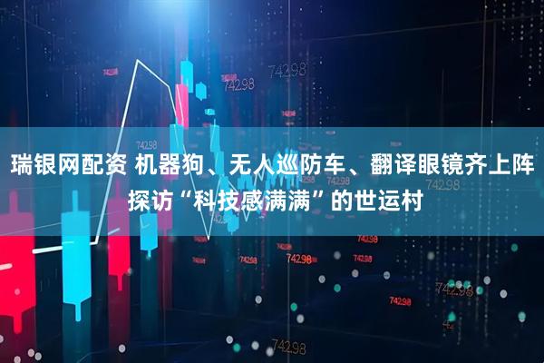 瑞银网配资 机器狗、无人巡防车、翻译眼镜齐上阵 探访“科技感满满”的世运村