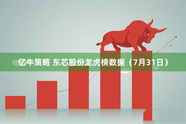 亿牛策略 东芯股份龙虎榜数据（7月31日）