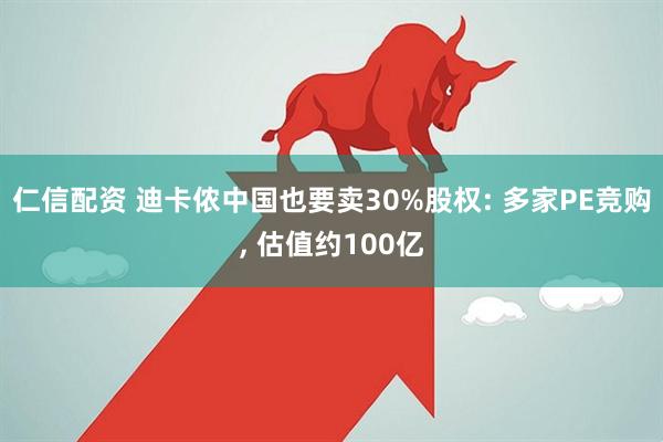 仁信配资 迪卡侬中国也要卖30%股权: 多家PE竞购, 估值约100亿