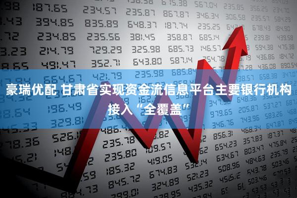 豪瑞优配 甘肃省实现资金流信息平台主要银行机构接入“全覆盖”