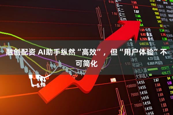 融创配资 AI助手纵然“高效”，但“用户体验”不可简化