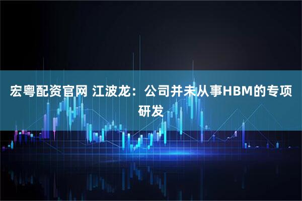 宏粤配资官网 江波龙：公司并未从事HBM的专项研发