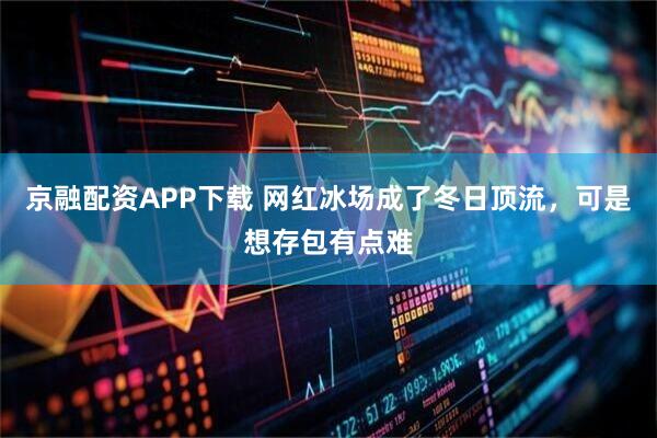 京融配资APP下载 网红冰场成了冬日顶流，可是想存包有点难